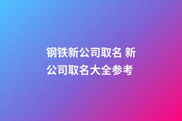 钢铁新公司取名 新公司取名大全参考-第1张-公司起名-玄机派